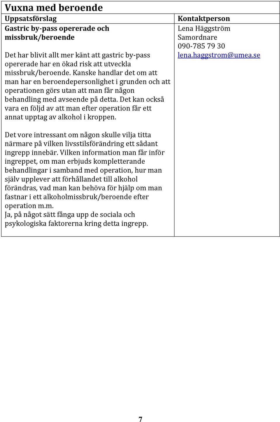 Det kan också vara en följd av att man efter operation får ett annat upptag av alkohol i kroppen. Lena Häggström 090-785 79 30 lena.haggstrom@umea.