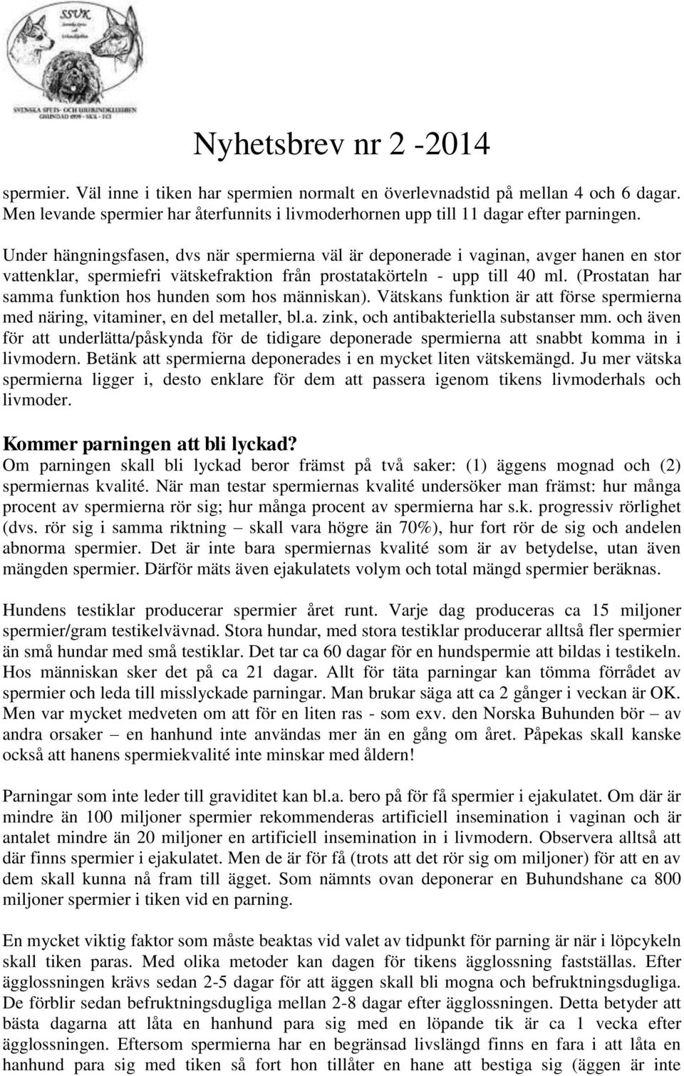 (Prostatan har samma funktion hos hunden som hos människan). Vätskans funktion är att förse spermierna med näring, vitaminer, en del metaller, bl.a. zink, och antibakteriella substanser mm.