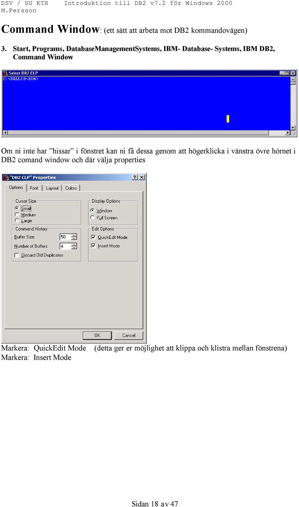 har hissar i fönstret kan ni få dessa genom att högerklicka i vänstra övre hörnet i DB2 comand window