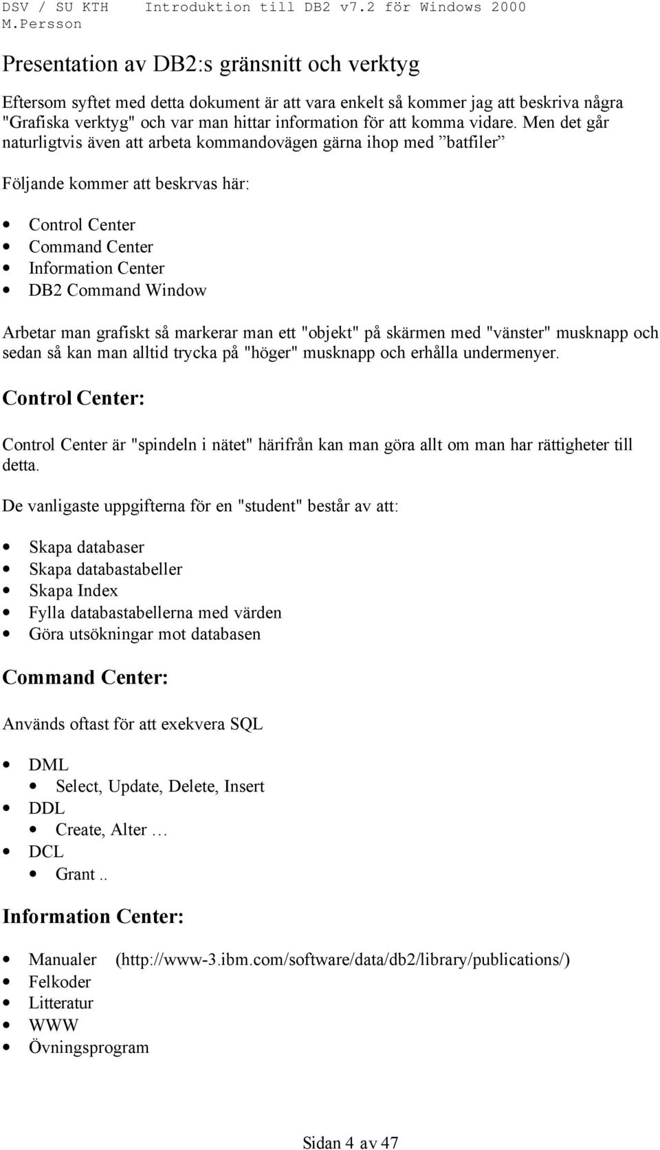 Men det går naturligtvis även att arbeta kommandovägen gärna ihop med batfiler Följande kommer att beskrvas här: Control Center Command Center Information Center DB2 Command Window Arbetar man