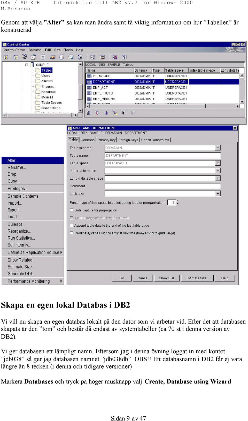 Efter det att databasen skapats är den tom och består då endast av systemtabeller (ca 70 st i denna version av DB2). Vi ger databasen ett lämpligt namn.