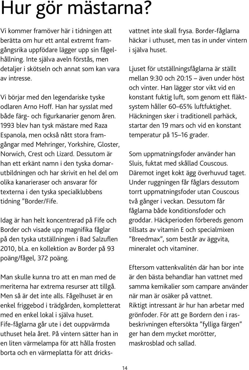 Han har sysslat med både färg- och figurkanarier genom åren. 1993 blev han tysk mästare med Raza Espanola, men också nått stora framgångar med Mehringer, Yorkshire, Gloster, Norwich, Crest och Lizard.