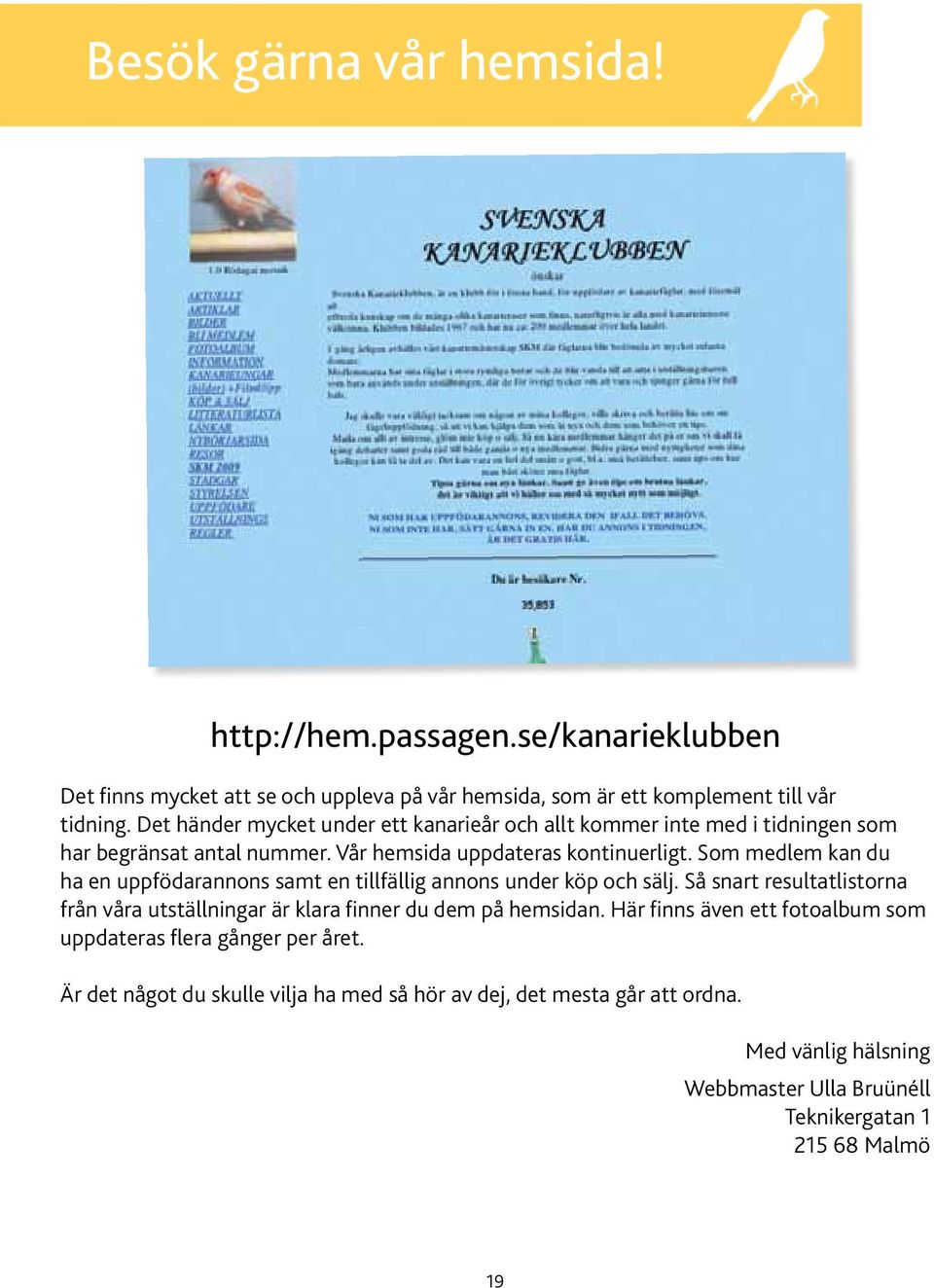 Som medlem kan du ha en uppfödarannons samt en tillfällig annons under köp och sälj. Så snart resultatlistorna från våra utställningar är klara finner du dem på hemsidan.