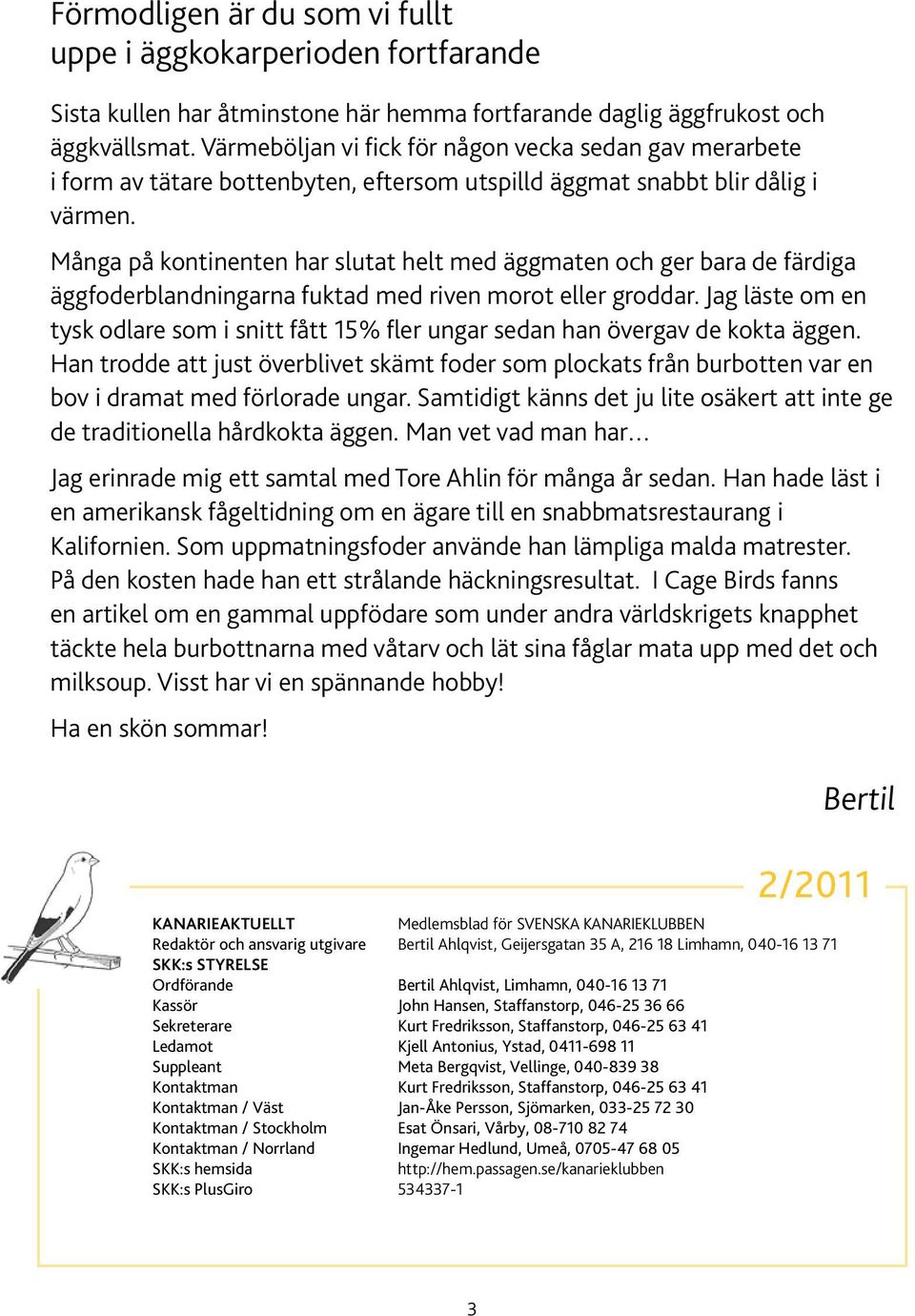 Många på kontinenten har slutat helt med äggmaten och ger bara de färdiga äggfoderblandningarna fuktad med riven morot eller groddar.