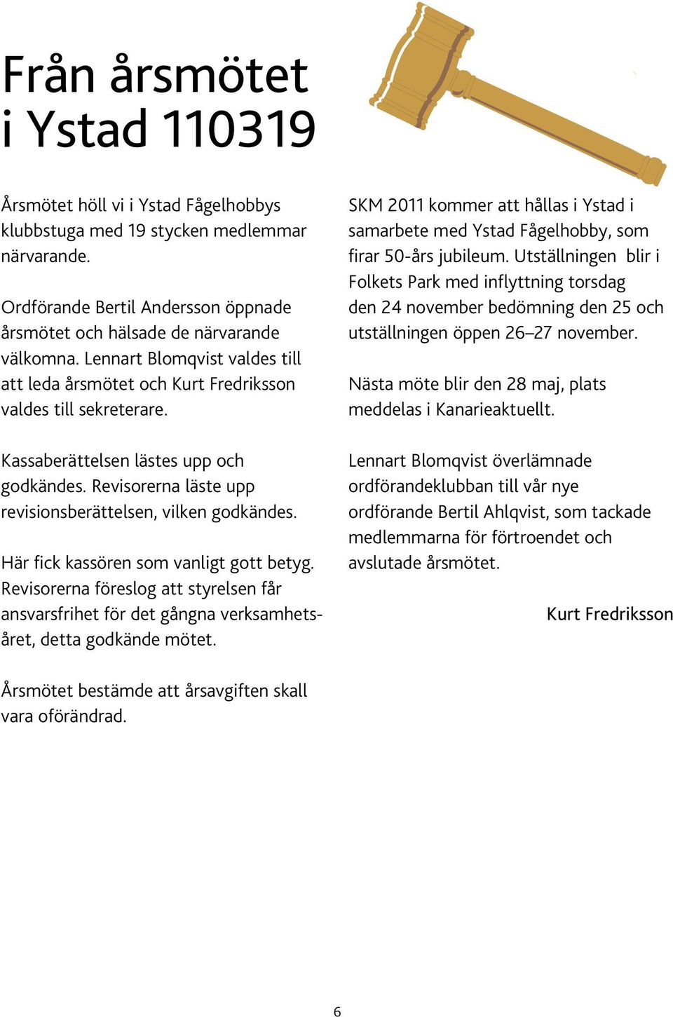 Här fick kassören som vanligt gott betyg. Revisorerna föreslog att styrelsen får ansvarsfrihet för det gångna verksamhetsåret, detta godkände mötet.