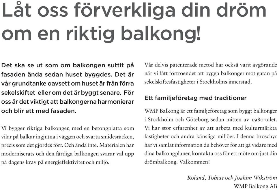 Vi bygger riktiga balkonger, med en betongplatta som vilar på balkar ingjutna i väggen och svarta smidesräcken, precis som det gjordes förr. Och ändå inte.