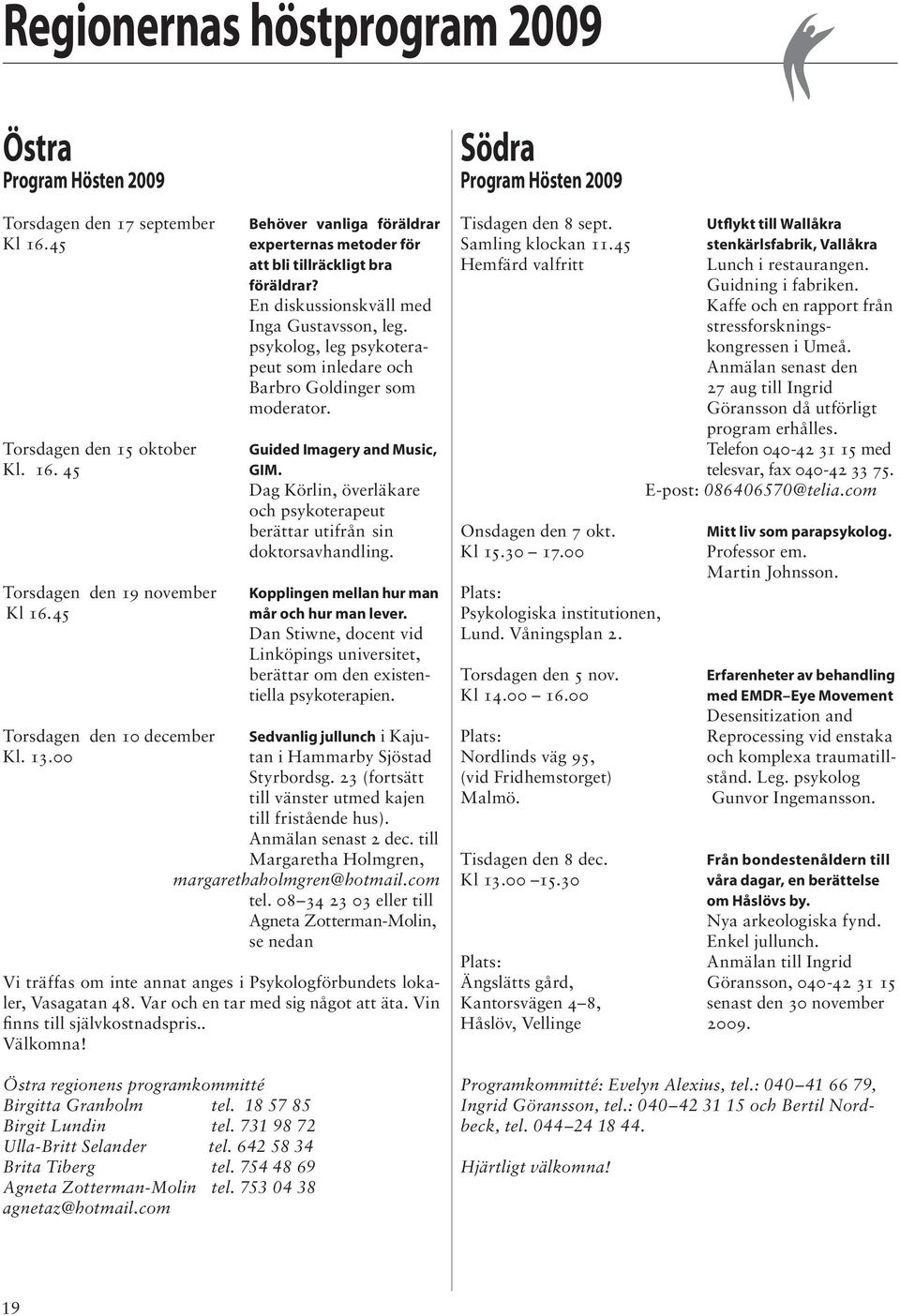 psykolog, leg psykoterapeut som inledare och Barbro Goldinger som moderator. Guided Imagery and Music, GIM. Dag Körlin, överläkare och psykoterapeut berättar utifrån sin doktorsavhandling.