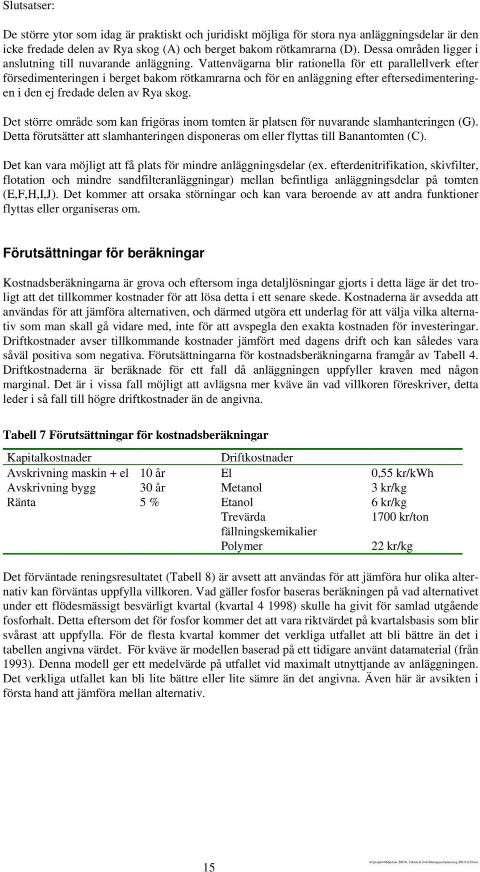 Vattenvägarna blir rationella för ett parallellverk efter försedimenteringen i berget bakom rötkamrarna och för en anläggning efter eftersedimenteringen i den ej fredade delen av Rya skog.