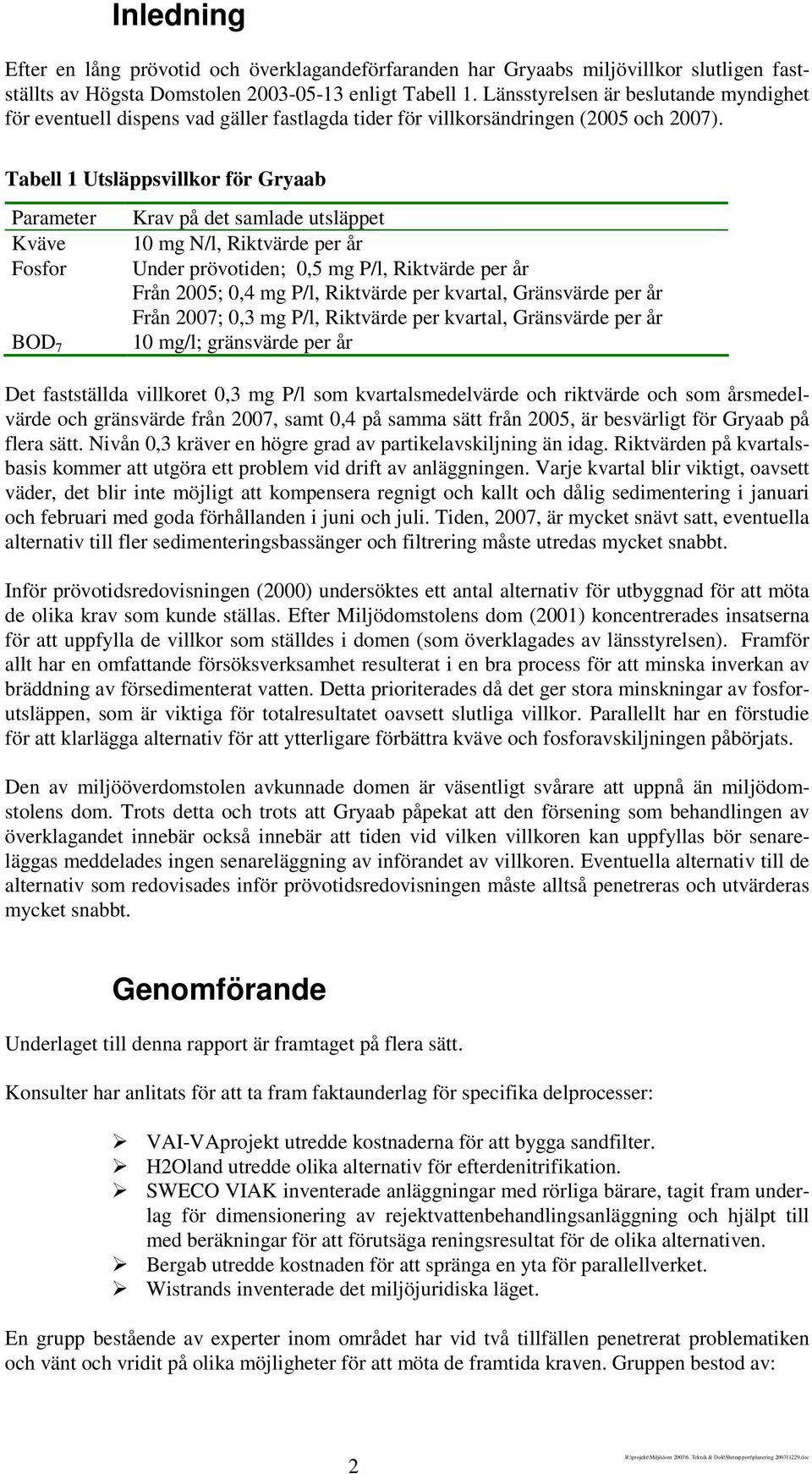 Tabell 1 Utsläppsvillkor för Gryaab Parameter Kväve Fosfor BOD 7 Krav på det samlade utsläppet 10 mg N/l, Riktvärde per år Under prövotiden; 0,5 mg P/l, Riktvärde per år Från 2005; 0,4 mg P/l,