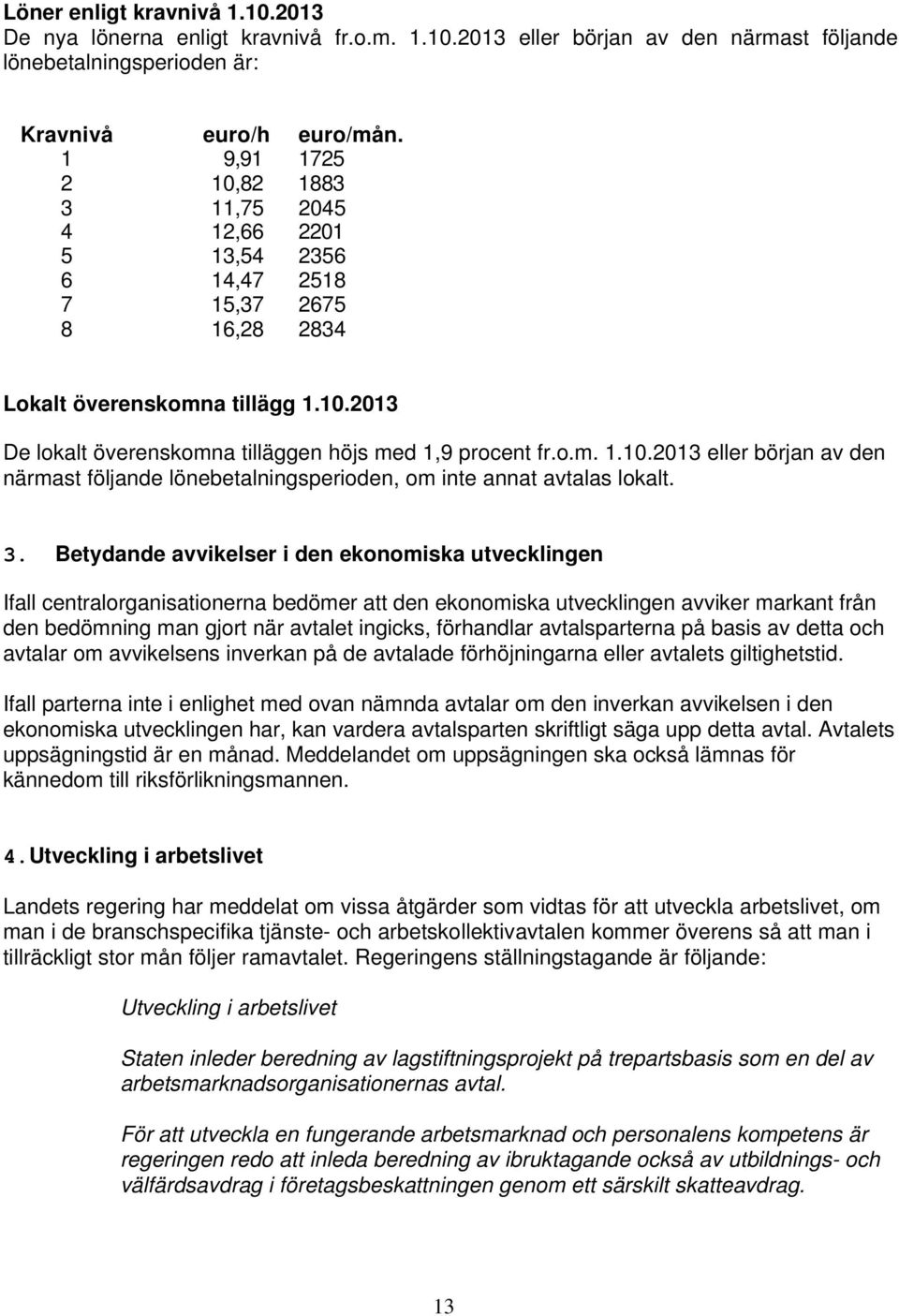 3. Betydande avvikelser i den ekonomiska utvecklingen Ifall centralorganisationerna bedömer att den ekonomiska utvecklingen avviker markant från den bedömning man gjort när avtalet ingicks,