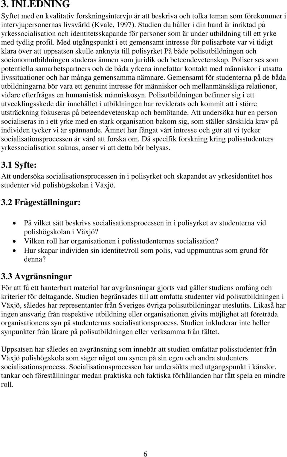 Med utgångspunkt i ett gemensamt intresse för polisarbete var vi tidigt klara över att uppsatsen skulle anknyta till polisyrket På både polisutbildningen och socionomutbildningen studeras ämnen som