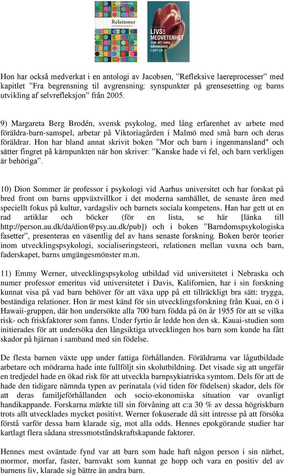 Hon har bland annat skrivit boken Mor och barn i ingenmansland" och sätter fingret på kärnpunkten när hon skriver: Kanske hade vi fel, och barn verkligen är behöriga.