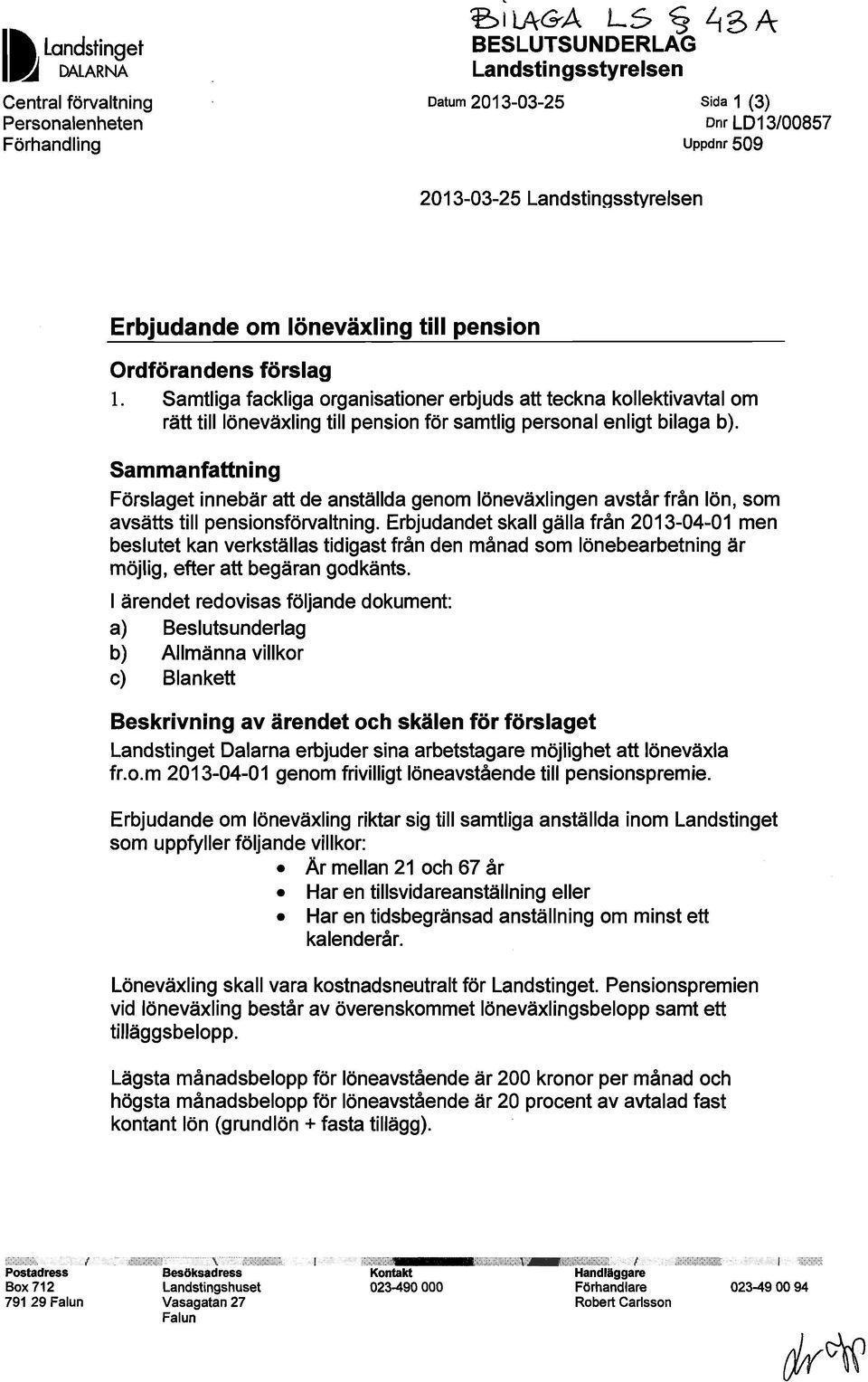 Samtliga fackliga organisationer erbjuds att teckna kollektivavtal om rätt tilllöneväxling till pension för samtlig personal enligt bilaga b).