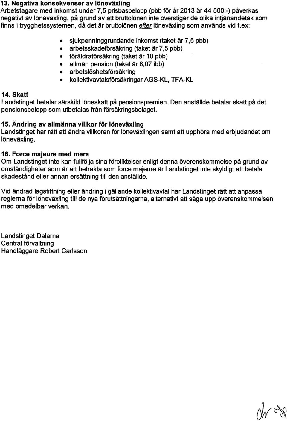 ex: sjukpenninggrundande inkomst (taket är 7,5 pbb) arbetsskadeförsäkring (taket är 7,5 pbb) föräldraförsäkring (taket är 10 pbb) allmän pension (taket är 8,07 ibb) arbetslöshetsförsäkring