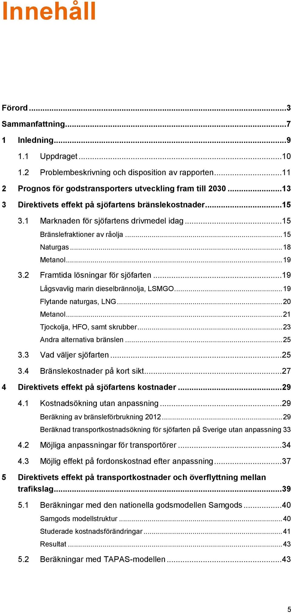 2 Framtida lösningar för sjöfarten... 19 Lågsvavlig marin dieselbrännolja, LSMGO... 19 Flytande naturgas, LNG... 20 Metanol... 21 Tjockolja, HFO, samt skrubber... 23 Andra alternativa bränslen... 25 3.