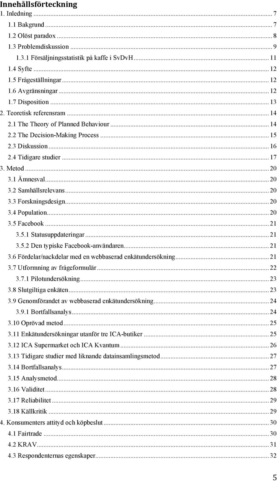 4 Tidigare studier... 17 3. Metod... 20 3.1 Ämnesval... 20 3.2 Samhällsrelevans... 20 3.3 Forskningsdesign... 20 3.4 Population... 20 3.5 Facebook... 21 3.5.1 Statusuppdateringar... 21 3.5.2 Den typiske Facebook-användaren.