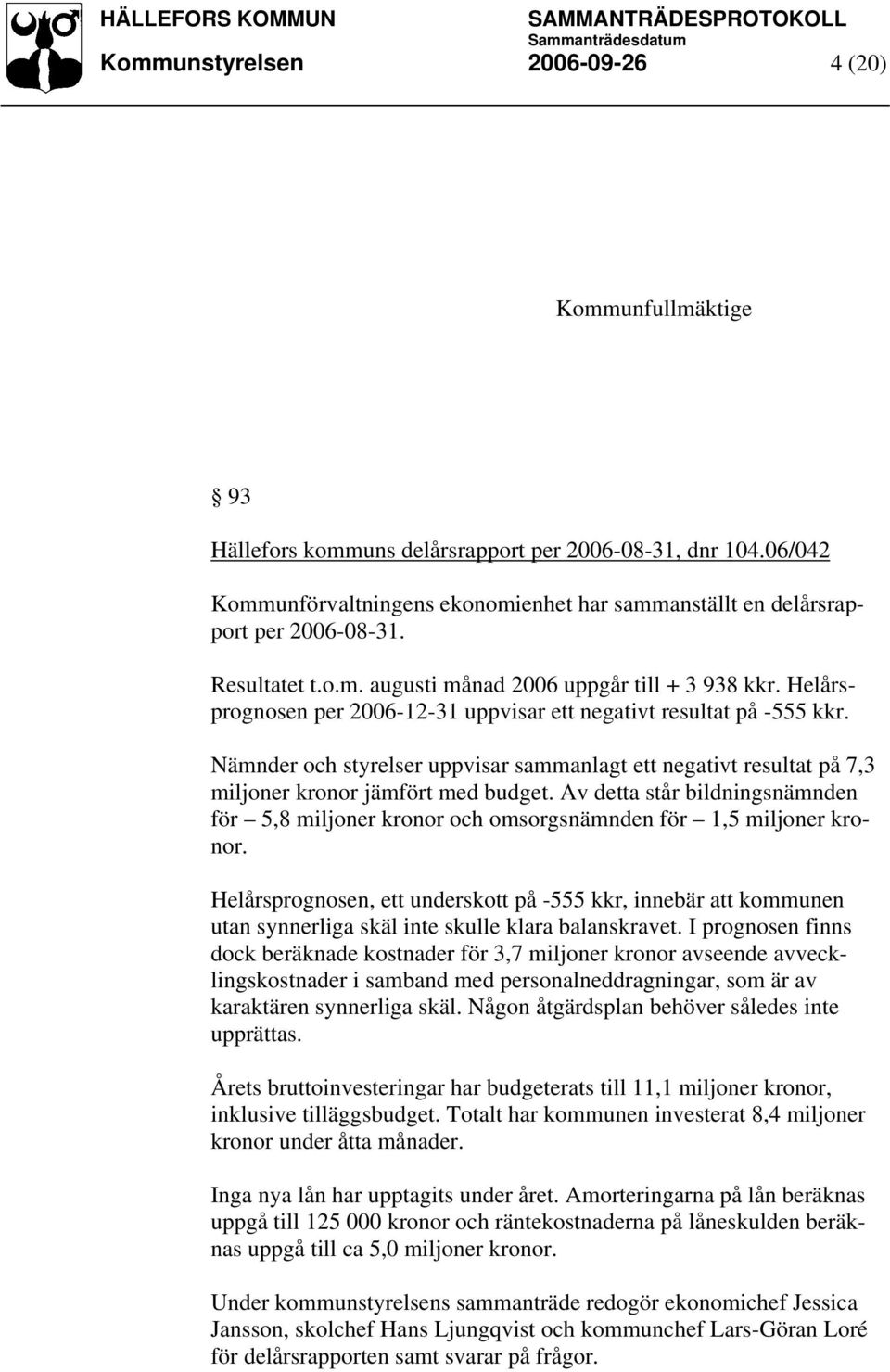 Helårsprognosen per 2006-12-31 uppvisar ett negativt resultat på -555 kkr. Nämnder och styrelser uppvisar sammanlagt ett negativt resultat på 7,3 miljoner kronor jämfört med budget.