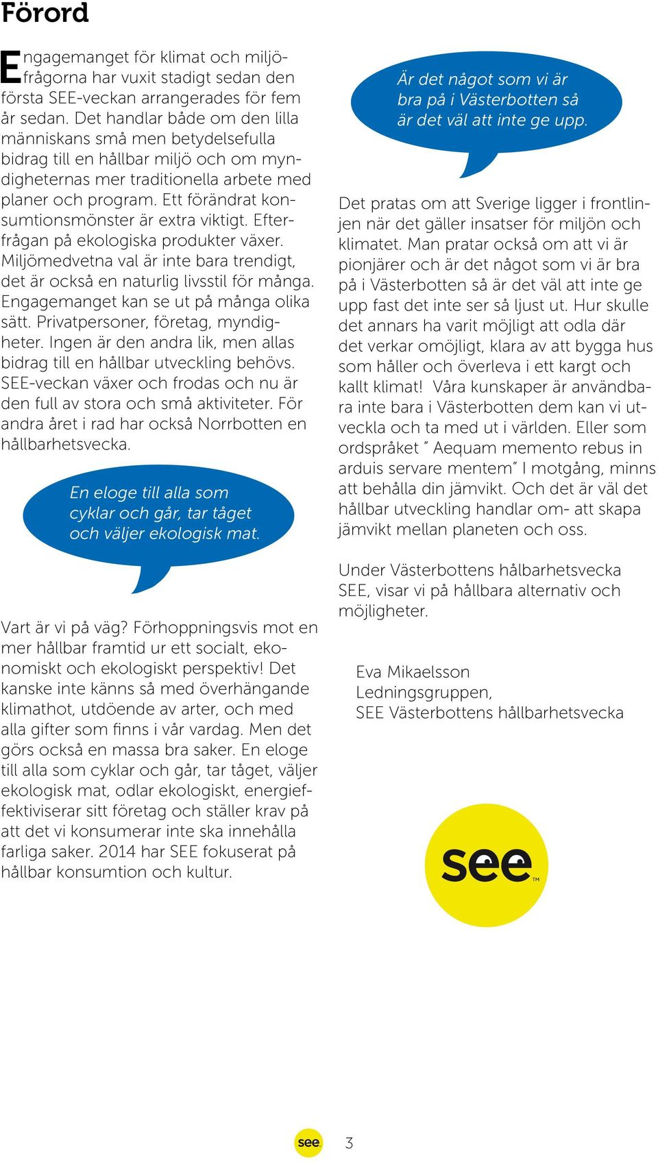 Ett förändrat konsumtionsmönster är extra viktigt. Efterfrågan på ekologiska produkter växer. Miljömedvetna val är inte bara trendigt, det är också en naturlig livsstil för många.