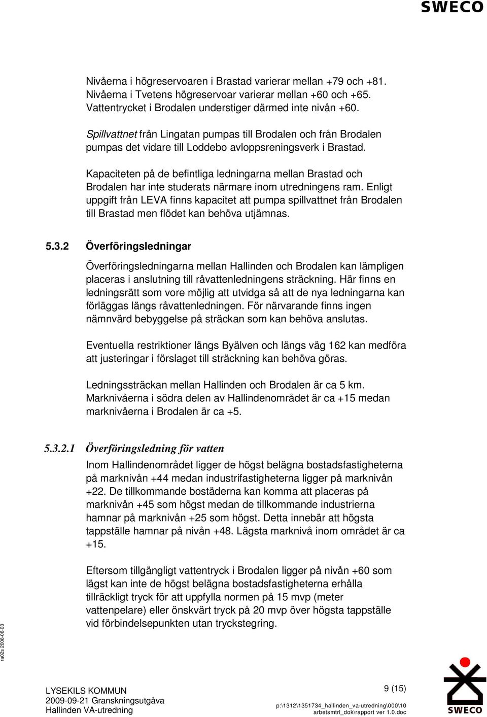 Kapaciteten på de befintliga ledningarna mellan Brastad och Brodalen har inte studerats närmare inom utredningens ram.