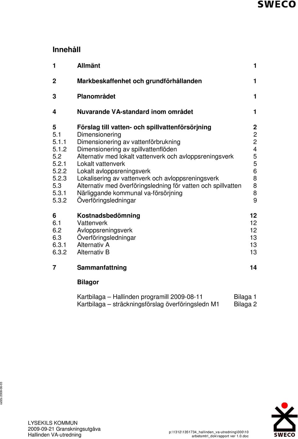 3 Alternativ med överföringsledning för vatten och spillvatten 8 5.3.1 Närliggande kommunal va-försörjning 8 5.3.2 Överföringsledningar 9 6 Kostnadsbedömning 12 6.1 Vattenverk 12 6.