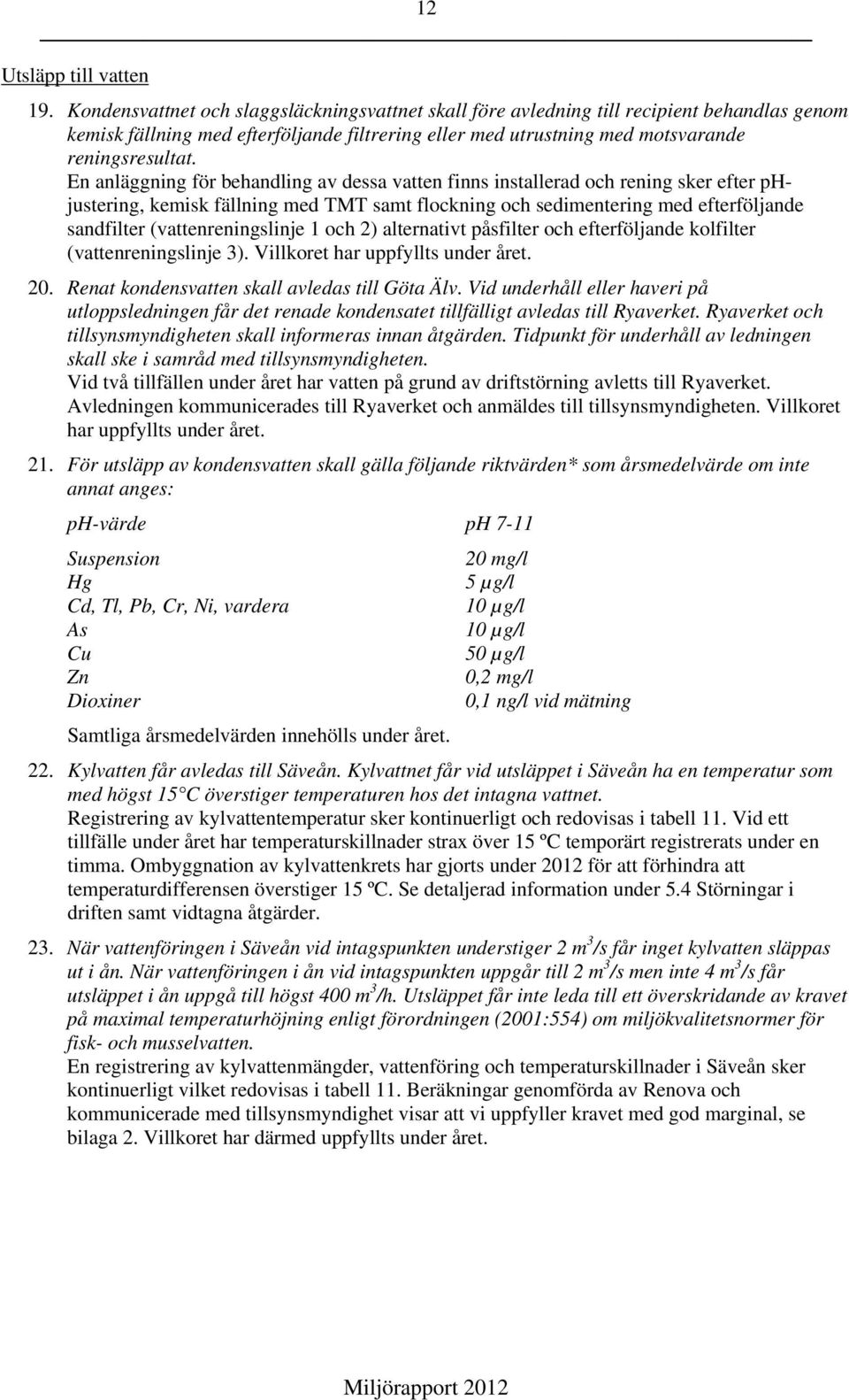 En anläggning för behandling av dessa vatten finns installerad och rening sker efter phjustering, kemisk fällning med TMT samt flockning och sedimentering med efterföljande sandfilter