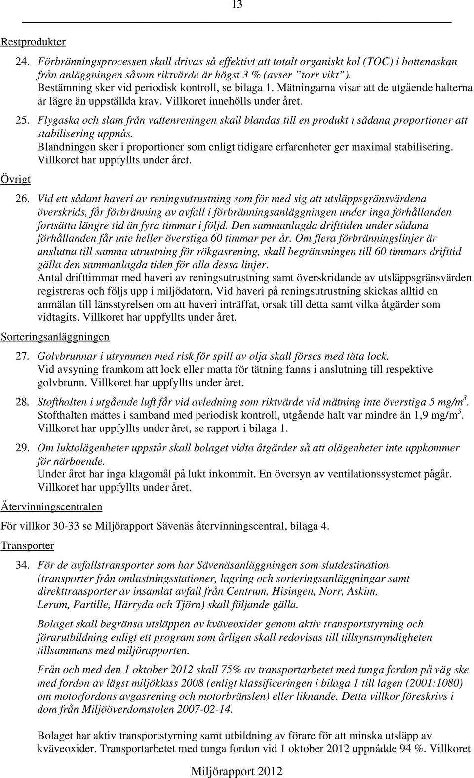 Flygaska och slam från vattenreningen skall blandas till en produkt i sådana proportioner att stabilisering uppnås.