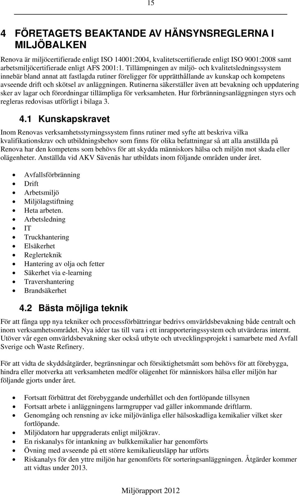 Rutinerna säkerställer även att bevakning och uppdatering sker av lagar och förordningar tillämpliga för verksamheten. Hur förbränningsanläggningen styrs och regleras redovisas utförligt i bilaga 3.