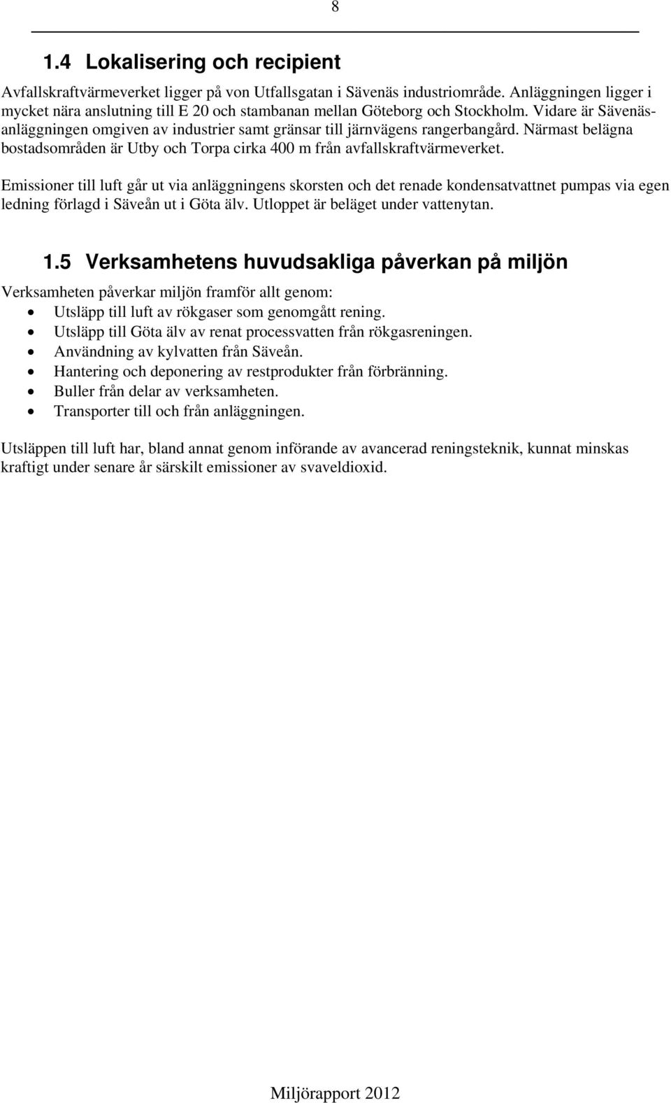 Närmast belägna bostadsområden är Utby och Torpa cirka 400 m från avfallskraftvärmeverket.