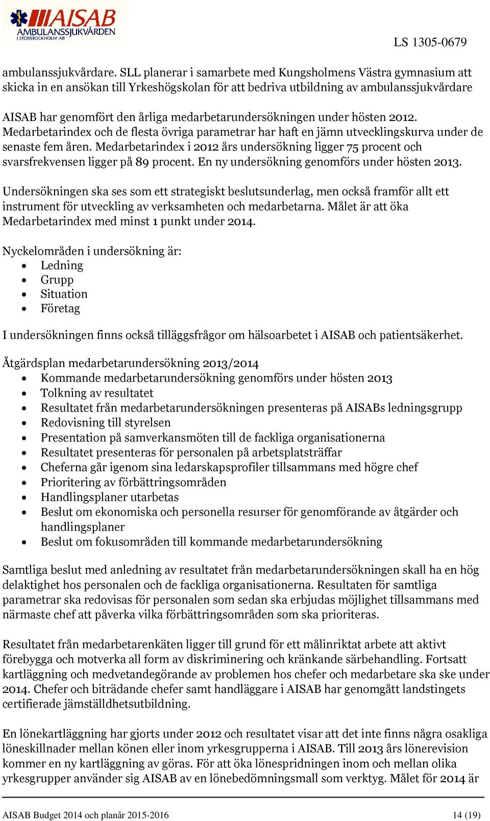 medarbetarundersökningen under hösten 2012. Medarbetarindex och de flesta övriga parametrar har haft en jämn utvecklingskurva under de senaste fem åren.