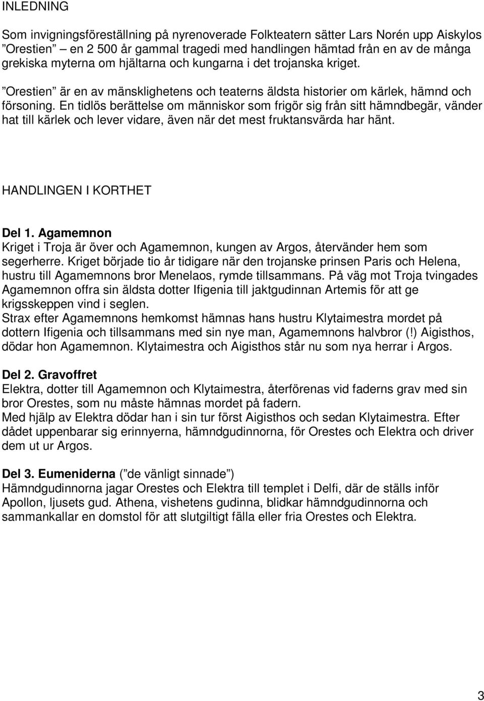 En tidlös berättelse om människor som frigör sig från sitt hämndbegär, vänder hat till kärlek och lever vidare, även när det mest fruktansvärda har hänt. HANDLINGEN I KORTHET Del 1.