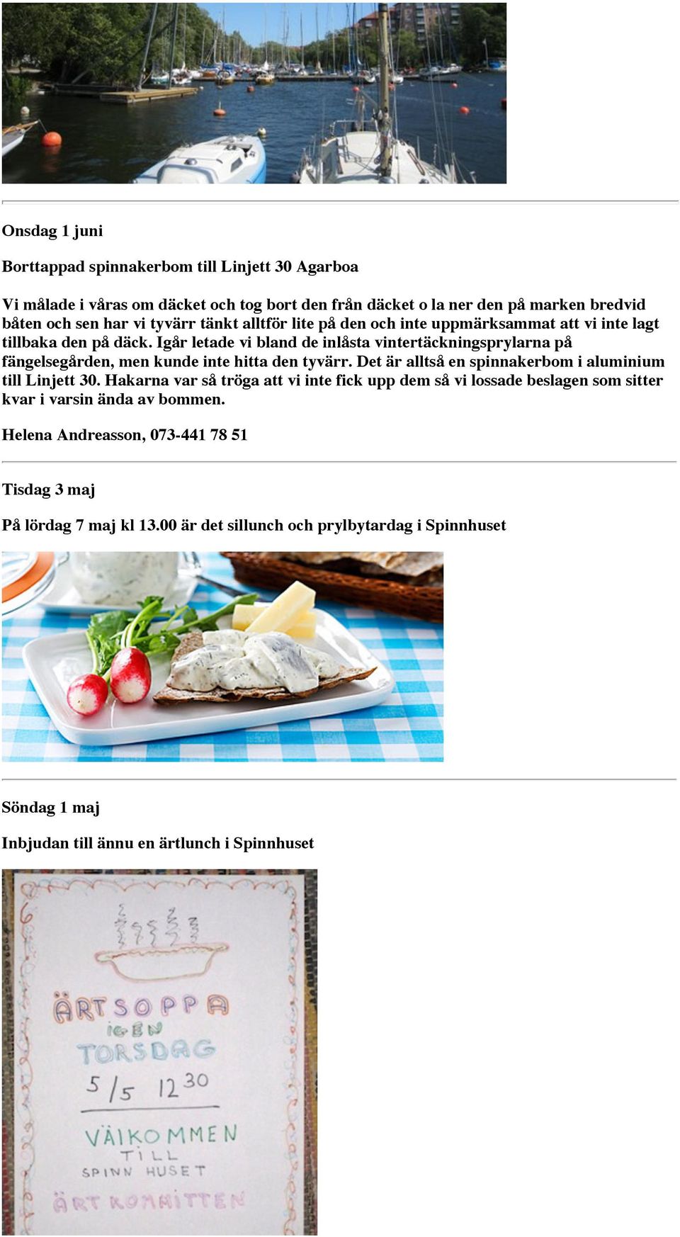 Igår letade vi bland de inlåsta vintertäckningsprylarna på fängelsegården, men kunde inte hitta den tyvärr. Det är alltså en spinnakerbom i aluminium till Linjett 30.