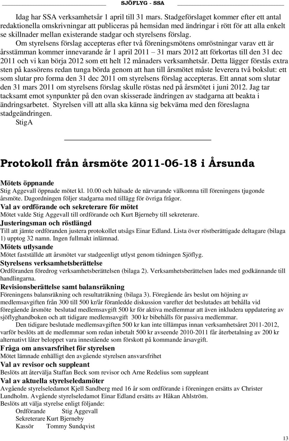 Om styrelsens förslag accepteras efter två föreningsmötens omröstningar varav ett är årsstämman kommer innevarande år 1 april 2011 31 mars 2012 att förkortas till den 31 dec 2011 och vi kan börja