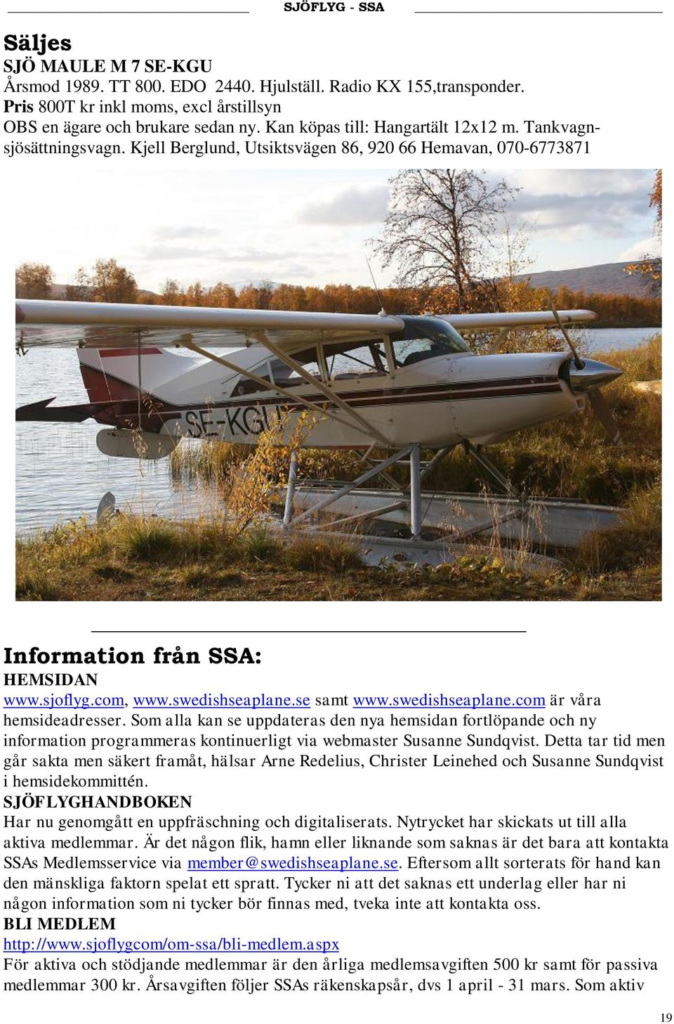 se samt www.swedishseaplane.com är våra hemsideadresser. Som alla kan se uppdateras den nya hemsidan fortlöpande och ny information programmeras kontinuerligt via webmaster Susanne Sundqvist.