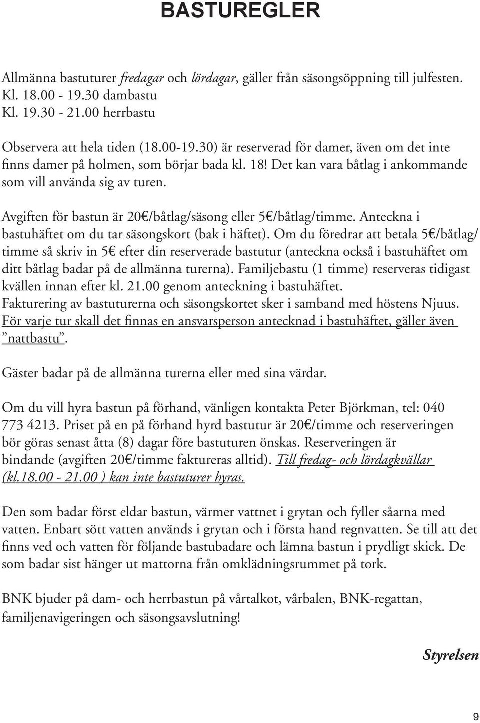 Om du föredrar att betala 5 /båtlag/ timme så skriv in 5 efter din reserverade bastutur (anteckna också i bastuhäftet om ditt båtlag badar på de allmänna turerna).