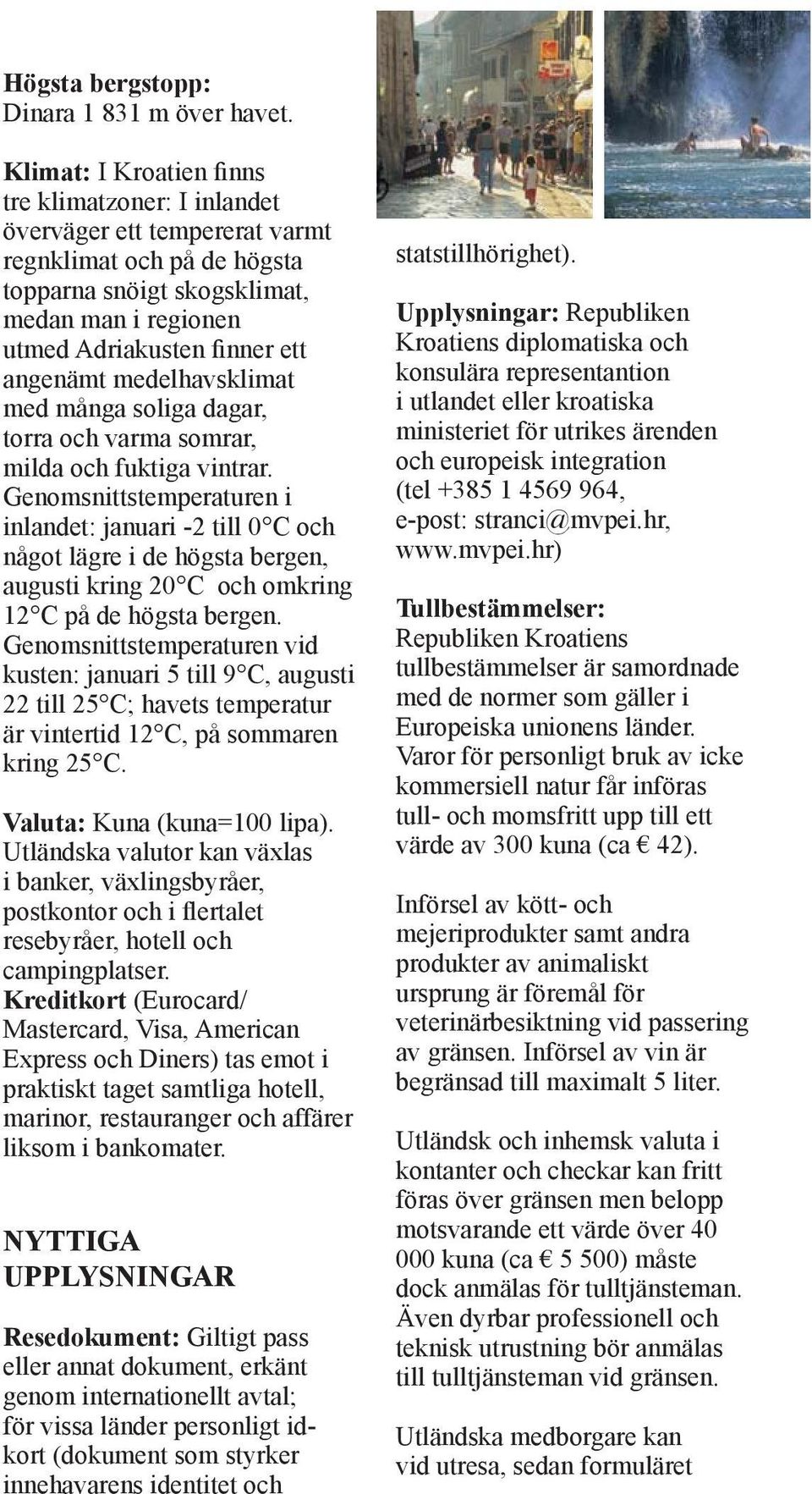 medelhavsklimat med många soliga dagar, torra och varma somrar, milda och fuktiga vintrar.