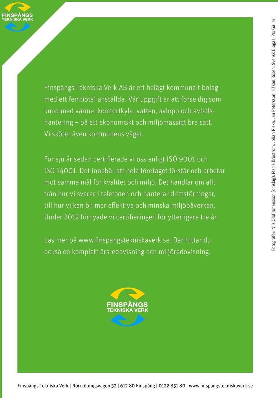 För sju år sedan certifierade vi oss enligt ISO 9001 och ISO 14001. Det innebär att hela företaget förstår och arbetar mot samma mål för kvalitet och miljö.