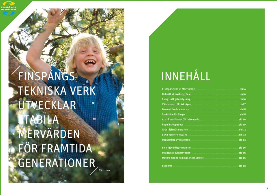 .. sid 8 Tankställe för biogas... sid 8 Årstid bestämmer fjärrvärmepris...sid 10 Populärt öppet hus.... sid 10 Grönt fjärrvärmevatten.