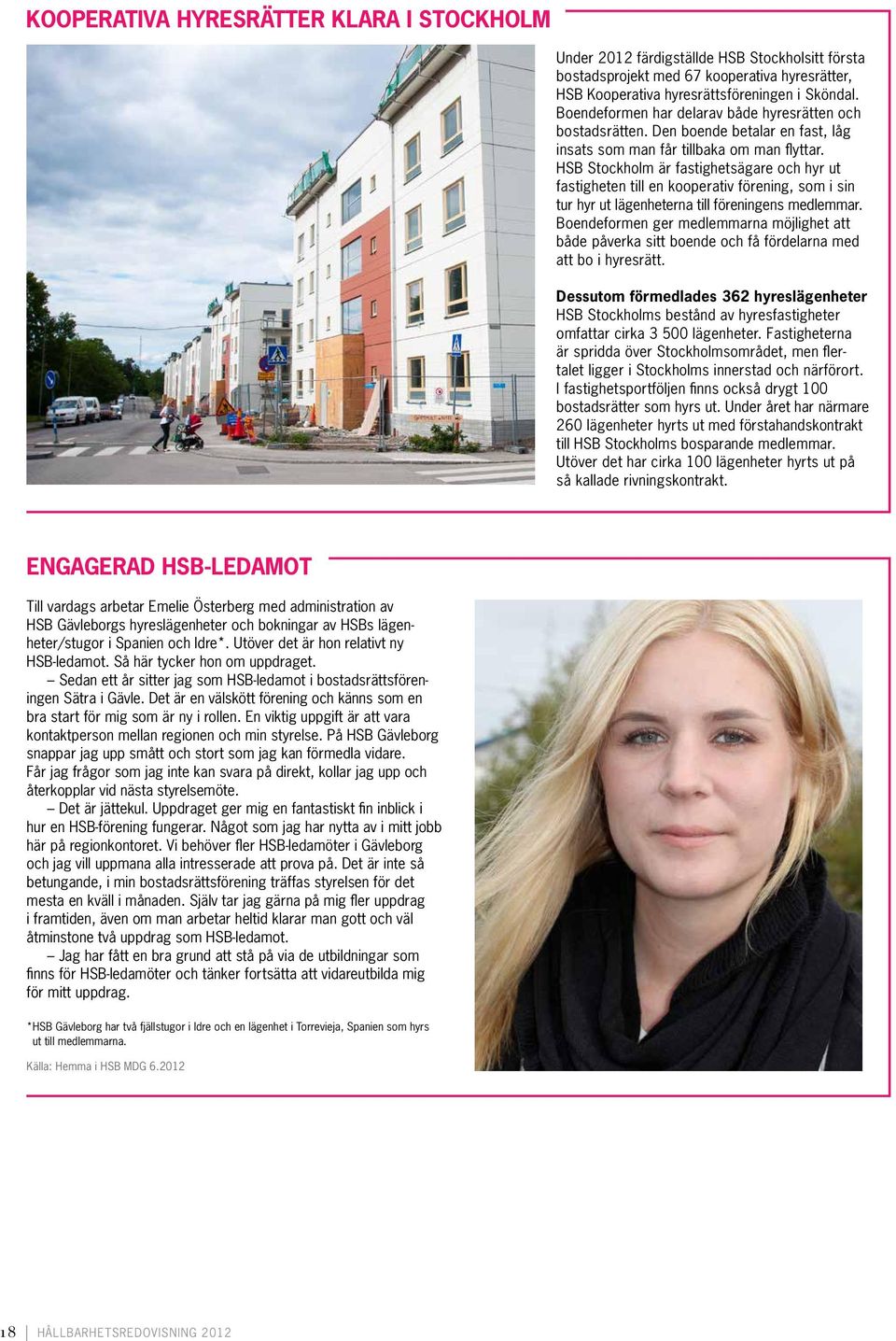 HSB Stockholm är fastighetsägare och hyr ut fastigheten till en kooperativ förening, som i sin tur hyr ut lägenheterna till föreningens medlemmar.