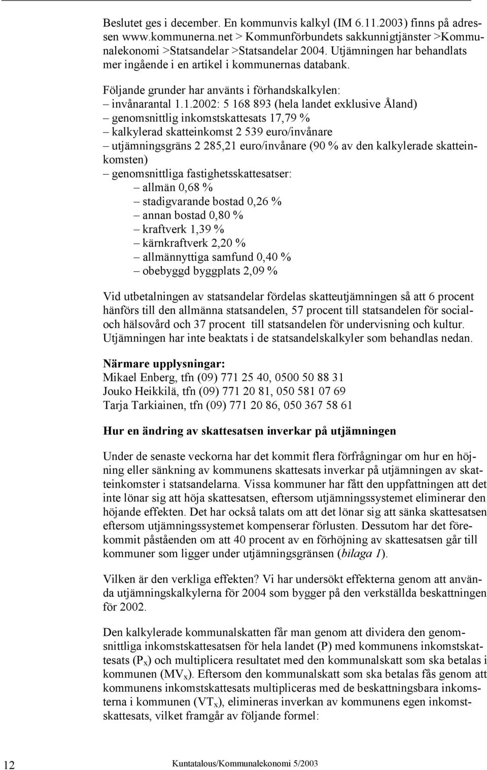 1.2002: 5 168 893 (hela landet exklusive Åland) genomsnittlig inkomstskattesats 17,79 % kalkylerad skatteinkomst 2 539 euro/invånare utjämningsgräns 2 285,21 euro/invånare (90 % av den kalkylerade