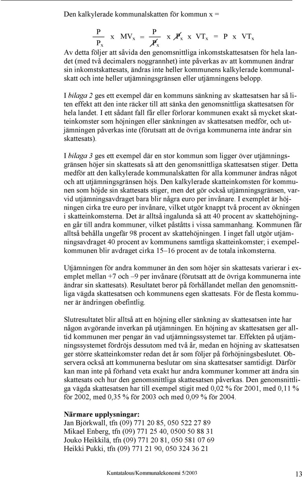 I bilaga 2 ges ett exempel där en kommuns sänkning av skattesatsen har så liten effekt att den inte räcker till att sänka den genomsnittliga skattesatsen för hela landet.