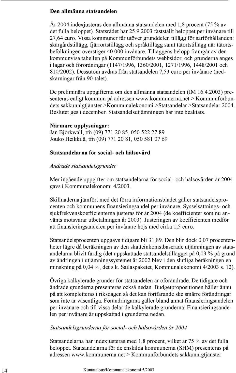 Tilläggens belopp framgår av den kommunvisa tabellen på Kommunförbundets webbsidor, och grunderna anges i lagar och förordningar (1147/1996, 1360/2001, 1271/1996, 1448/2001 och 810/2002).