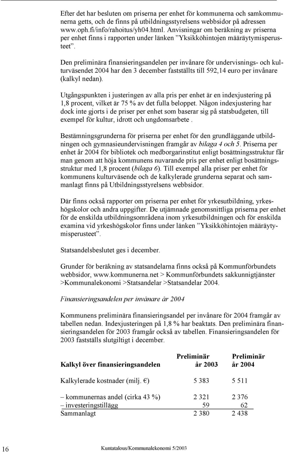 Den preliminära finansieringsandelen per invånare för undervisnings- och kulturväsendet 2004 har den 3 december fastställts till 592,14 euro per invånare (kalkyl nedan).