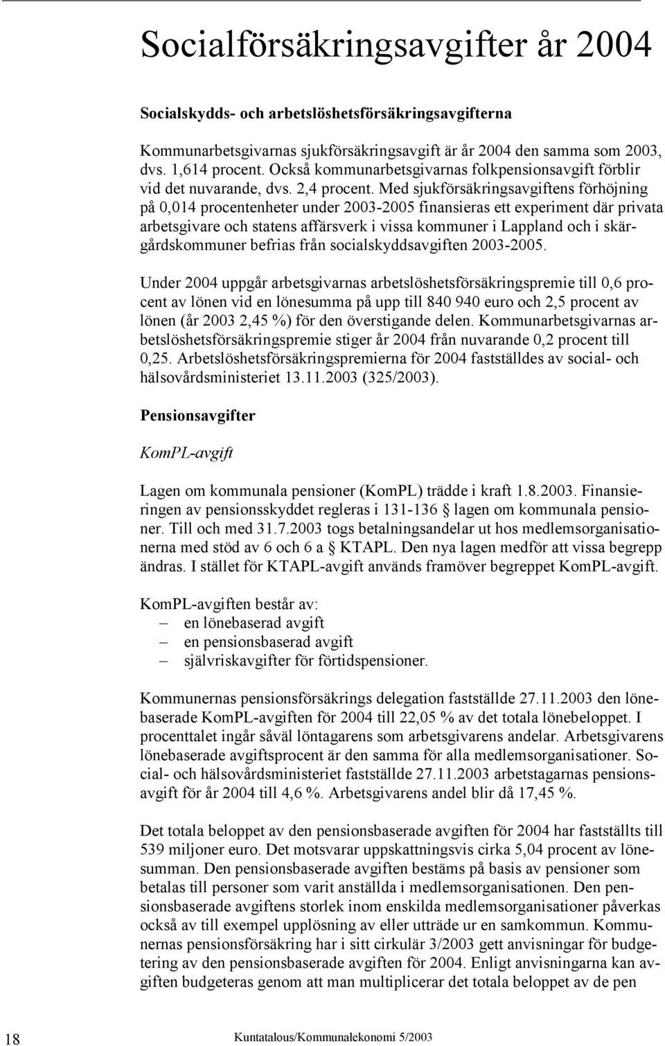 Med sjukförsäkringsavgiftens förhöjning på 0,014 procentenheter under 2003-2005 finansieras ett experiment där privata arbetsgivare och statens affärsverk i vissa kommuner i Lappland och i