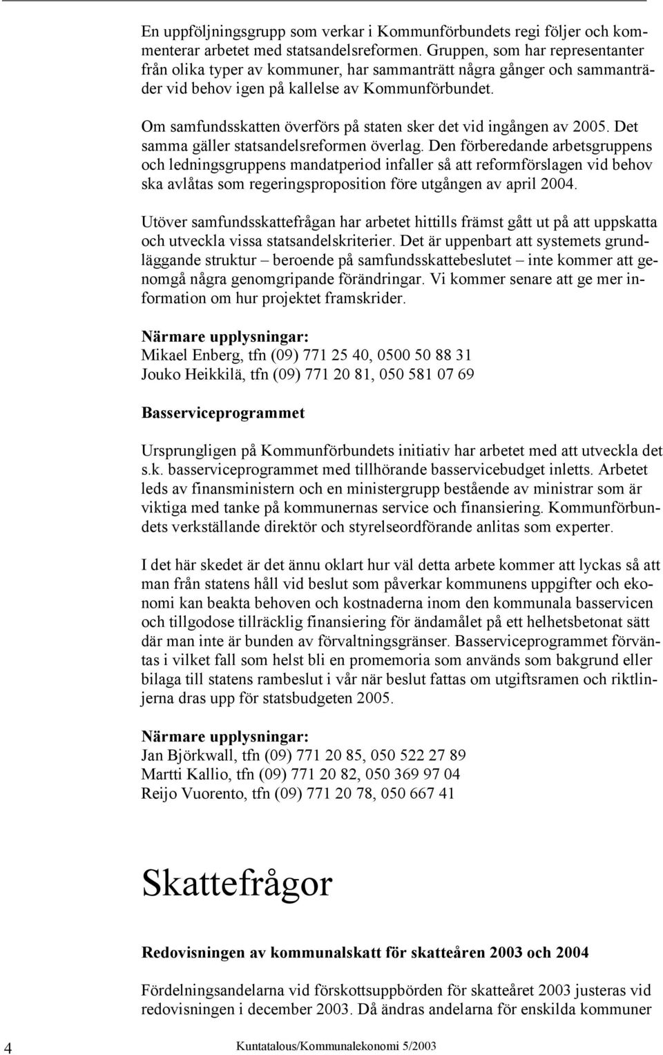 Om samfundsskatten överförs på staten sker det vid ingången av 2005. Det samma gäller statsandelsreformen överlag.