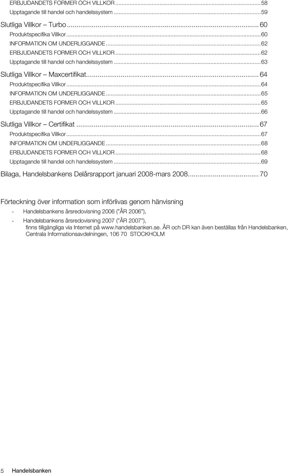 ..65 ERBJUDANDETS FORMER OCH VILLKOR...65 Upptagande till handel och handelssystem...66 Slutliga Villkor Certifikat... 67 Produktspecifika Villkor...67 INFORMATION OM UNDERLIGGANDE.