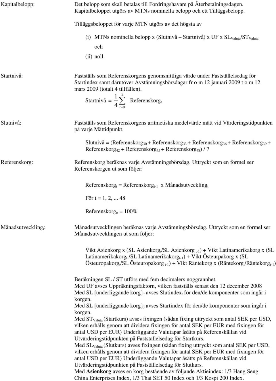 Startnivå: Fastställs som Referenskorgens genomsnittliga värde under Fastställelsedag för Startindex samt därutöver Avstämningsbörsdagar fr o m 12 januari 2009 t o m 12 mars 2009 (totalt 4