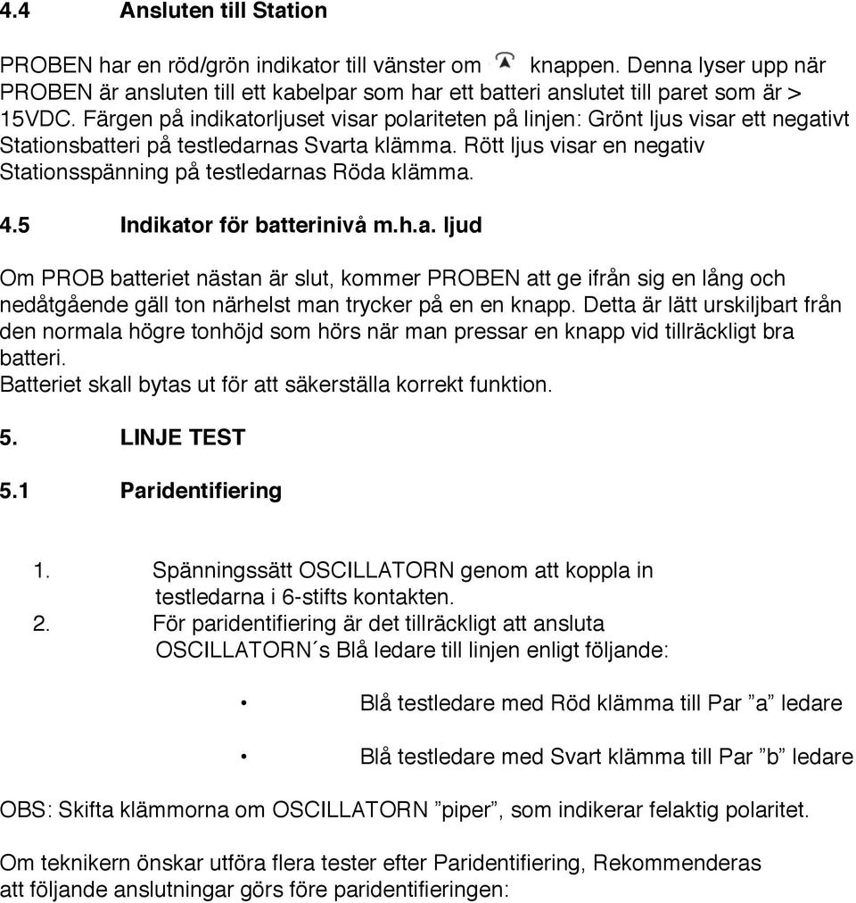 Rött ljus visar en negativ Stationsspänning på testledarnas Röda klämma. 4.5 Indikator för batterinivå m.h.a. ljud Om PROB batteriet nästan är slut, kommer PROBEN att ge ifrån sig en lång och nedåtgående gäll ton närhelst man trycker på en en knapp.