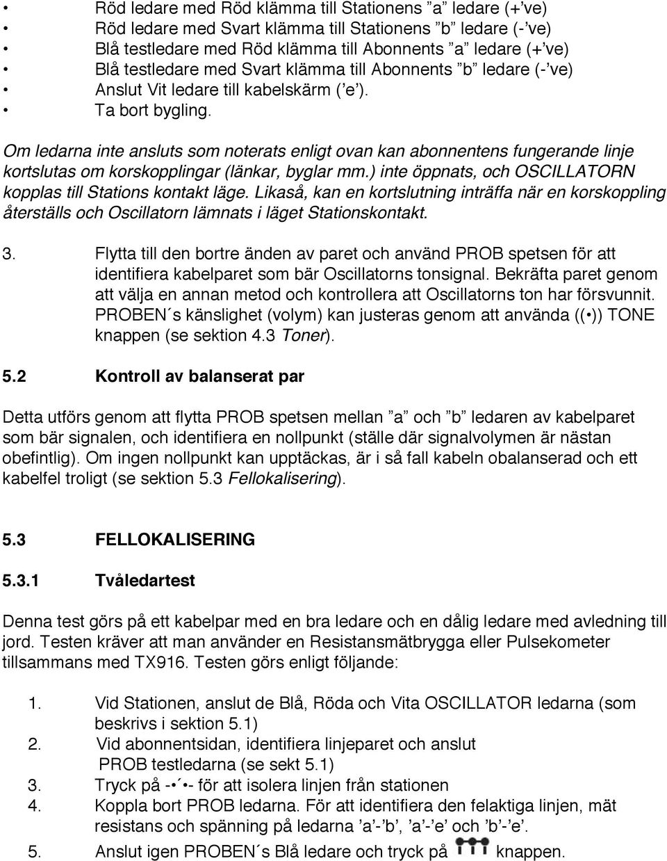 Om ledarna inte ansluts som noterats enligt ovan kan abonnentens fungerande linje kortslutas om korskopplingar (länkar, byglar mm.) inte öppnats, och OSCILLATORN kopplas till Stations kontakt läge.