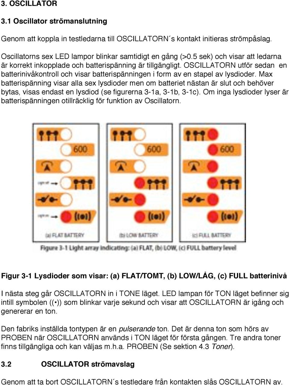 Max batterispänning visar alla sex lysdioder men om batteriet nästan är slut och behöver bytas, visas endast en lysdiod (se figurerna 3-1a, 3-1b, 3-1c).