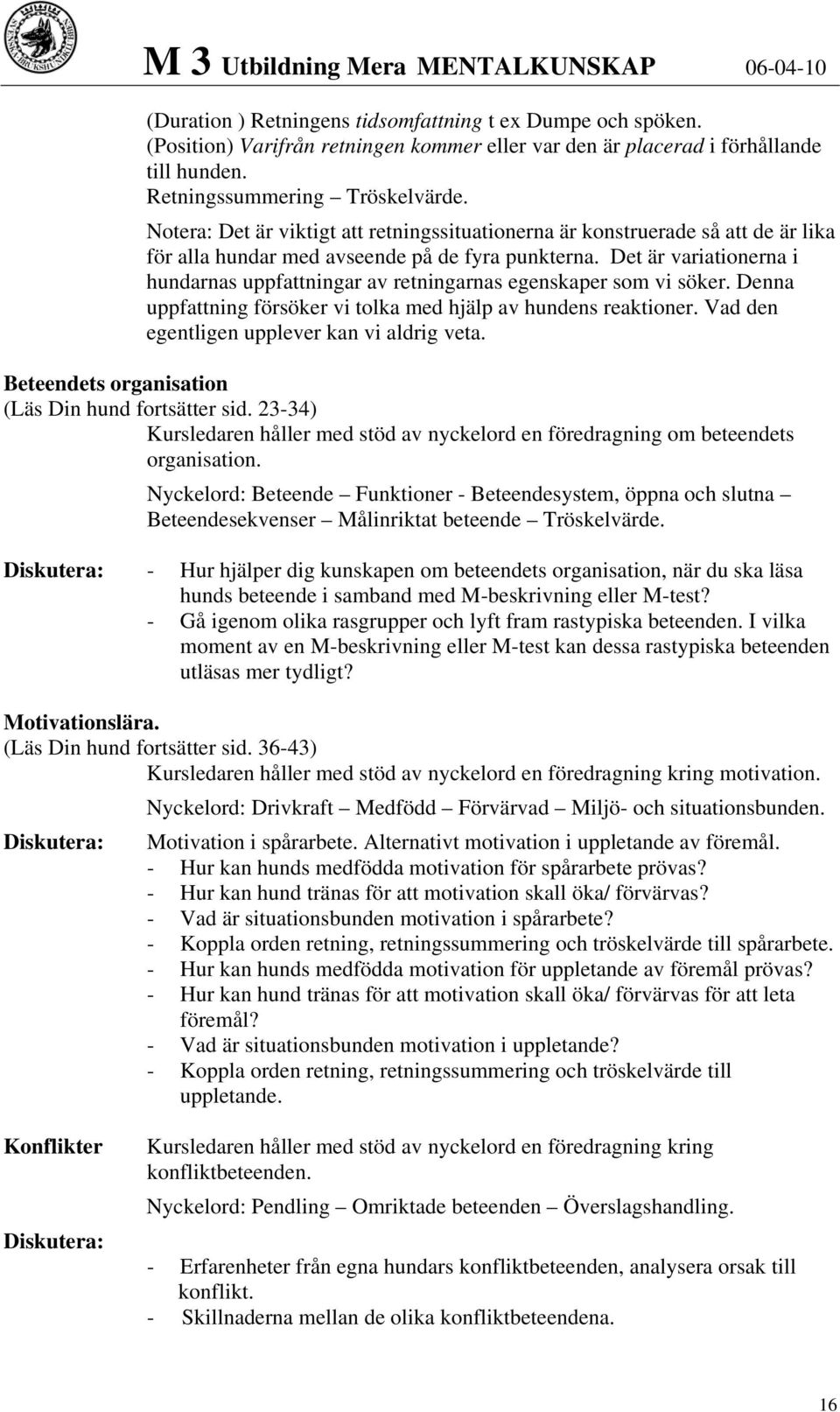 Det är variationerna i hundarnas uppfattningar av retningarnas egenskaper som vi söker. Denna uppfattning försöker vi tolka med hjälp av hundens reaktioner.